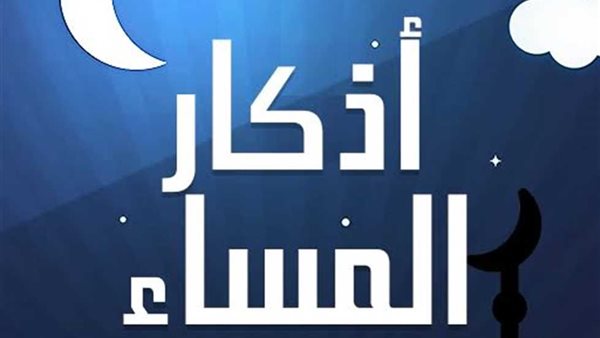أذكار المساء تعرف على فضلها وأوقات ذكرها