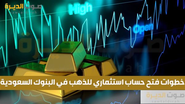 خطوات فتح حساب استثماري للذهب في البنوك السعودية