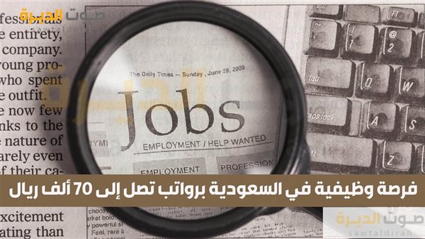 فرصة وظيفية في السعودية برواتب تصل إلى 70 ألف ريال 