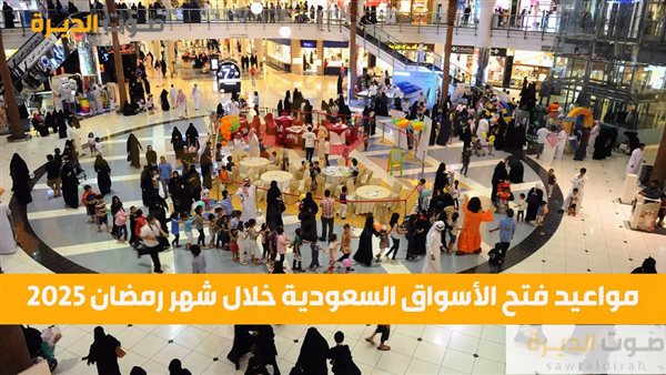 مواعيد فتح الأسواق السعودية خلال شهر رمضان 2025 