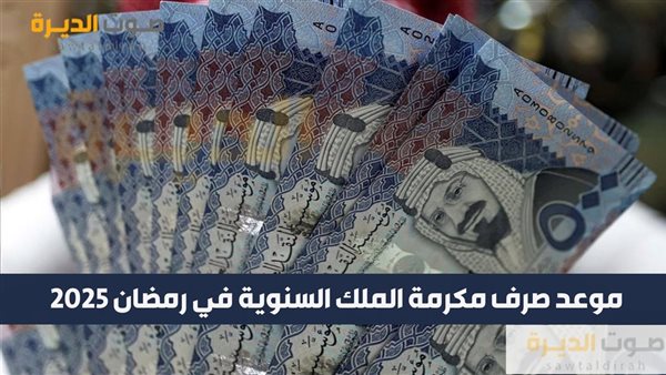موعد صرف مكرمة الملك السنوية في رمضان 2025