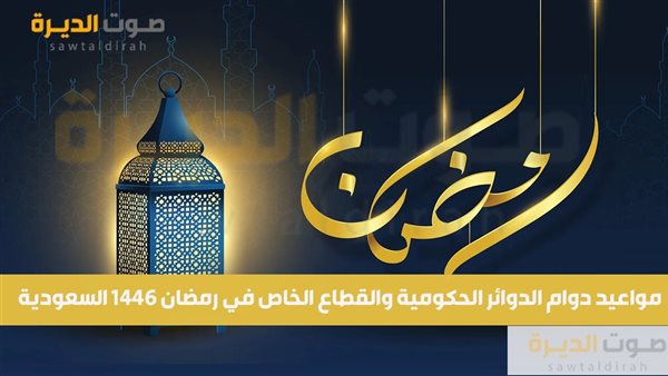 مواعيد دوام الدوائر الحكومية والقطاع الخاص في رمضان 1446 الس